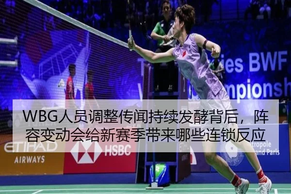 WBG人员调整传闻持续发酵背后，阵容变动会给新赛季带来哪些连锁反应